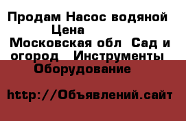  Продам Насос водяной › Цена ­ 5 000 - Московская обл. Сад и огород » Инструменты. Оборудование   